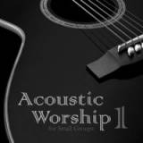 Acoustic Worship: Songs For Small Groups (Vol. 1)