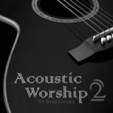 Acoustic Worship: Songs For Small Groups (Vol. 2)