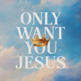 Only Want You Jesus