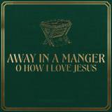 Away In A Manger / O How I Love Jesus