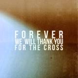 Forever We Will Thank You For The Cross