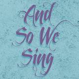 And So We Sing