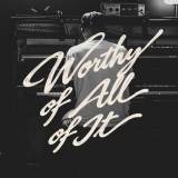 Worthy Of All Of It