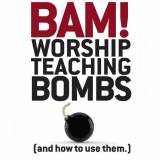 Bam! Worship Teaching Bombs (And How To Use Them)