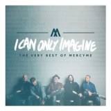 I Can Only Imagine - The Very Best Of Mercy Me