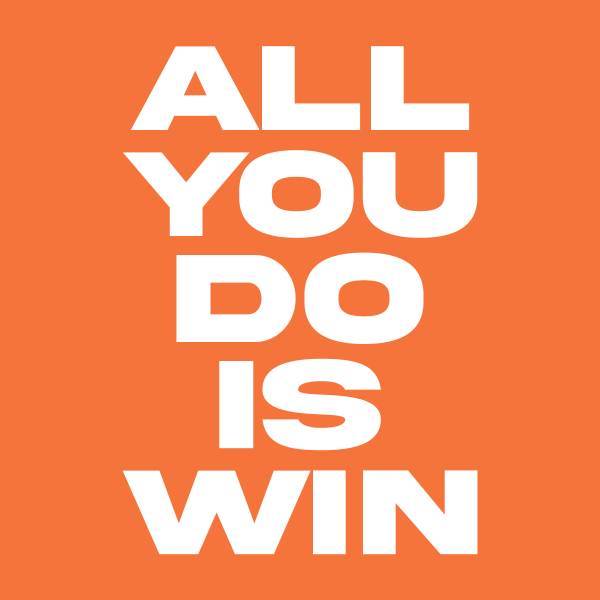 All You Do Is Win