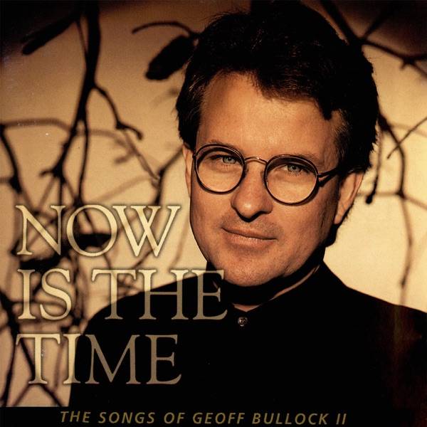 Now Is The Time: The Songs Of Geoff Bullock II
