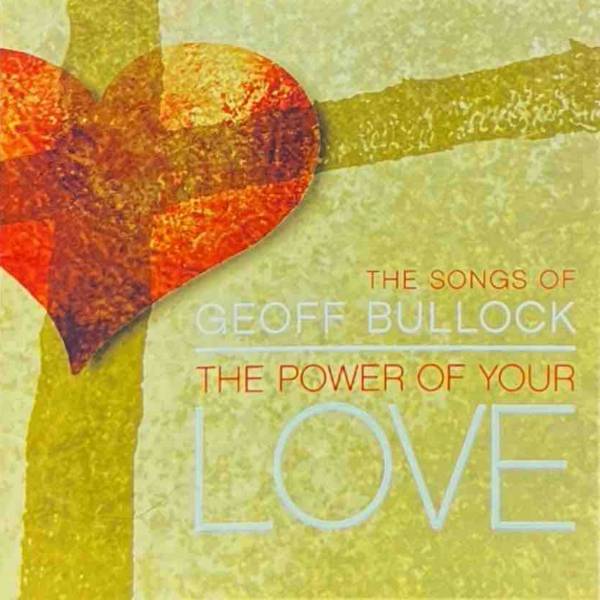 The Songs Of Geoff Bullock: The Power Of Your Love