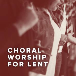Top Choral Worship For Lent