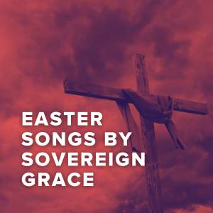 The Best Easter Songs of Sovereign Grace