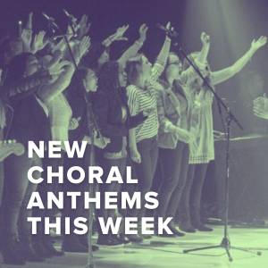 New Choral Anthems Just Added