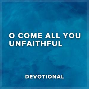 O Come All You Unfaithful Devotional