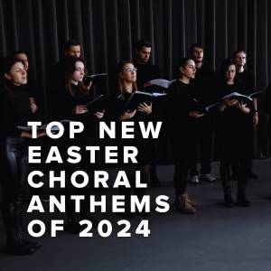 Top New Easter Choral Anthems of 2024