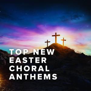 Top New Easter Choral Anthems