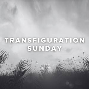 Transfiguration Sunday (Last Sunday before Lent)