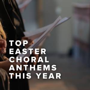 Top Easter Choral Anthems This Year