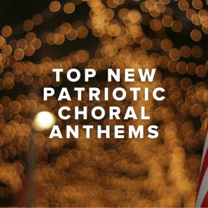 Top New Patriotic Choral Anthems This Year