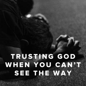 Songs About Trusting God When You Can't See the Way Songs About Trusting God When You Can't See the Way