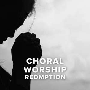 Choral Worship Songs about Redemption Choral Worship Songs about Redemption