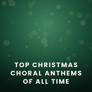Top 100 Christmas Choral Anthems Of All Time Top 100 Christmas Choral Anthems Of All Time