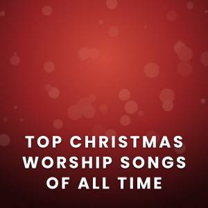 Top 100 Christmas Worship Songs Of All Time