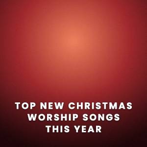 Top New Christmas Worship Songs This Year
