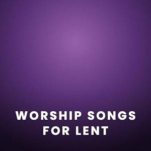 Worship Songs for Lent Worship Songs for Lent