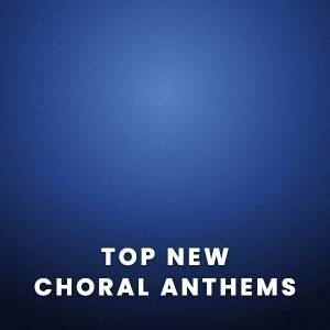Top New Choral Anthems Top New Choral Anthems