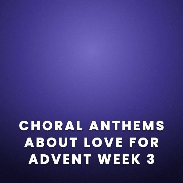 Sheet Music, Chords, & Multitracks for Choral Anthems About Love For The Third Sunday of Advent